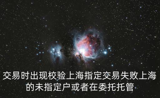 交易時出現(xiàn)校驗上海指定交易失敗上海的未指定戶或者在委托托管