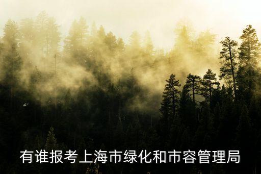 有誰報考上海市綠化和市容管理局