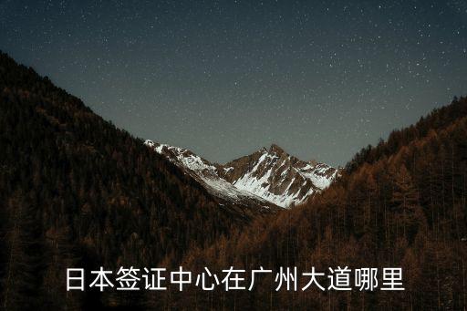 日本簽證中心在廣州大道哪里