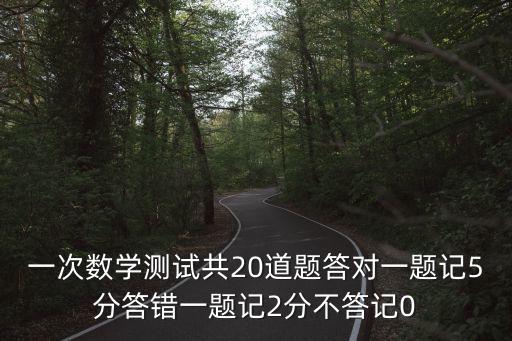 2020深圳第一次線上考試數學答案，一次數學測試共20道題答對一題記5分答錯一題記2分不答記0