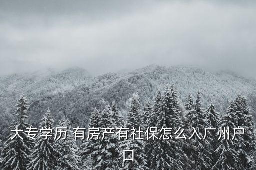 大專學歷 有房產有社保怎么入廣州戶口