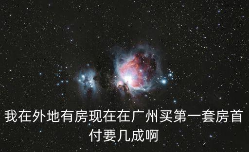我在外地有房現在在廣州買第一套房首付要幾成啊