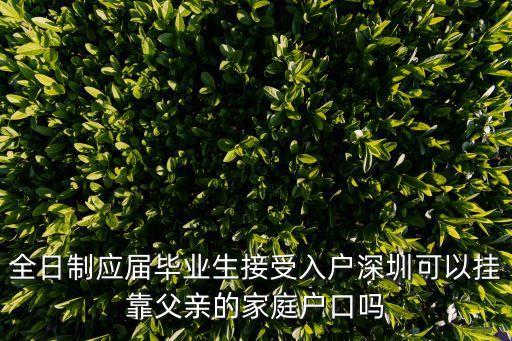 應屆畢業(yè)生入戶深圳可以掛靠親戚嗎，全日制應屆畢業(yè)生接受入戶深圳可以掛靠父親的家庭戶口嗎