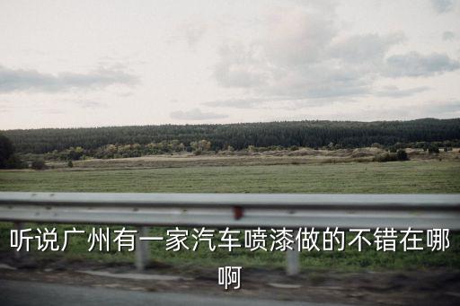 廣州噴漆合作，聽說廣州有一家汽車噴漆做的不錯在哪啊