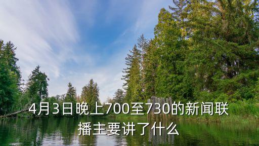 上海市統計局陶風屹，4月3日晚上700至730的新聞聯播主要講了什么