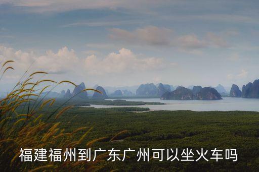 福建福州到廣東廣州可以坐火車嗎