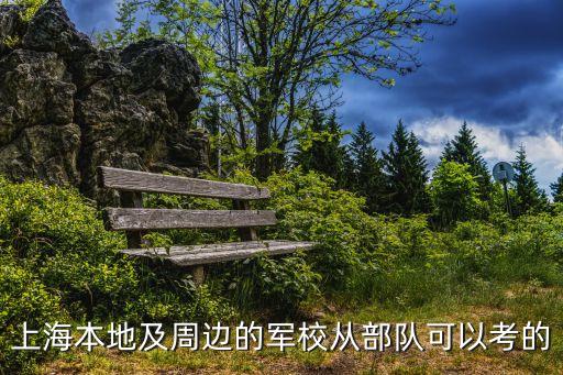 上海本地及周邊的軍校從部隊可以考的