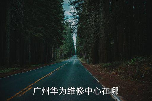 華為廣州客服中心，廣州白云區華為售后服務維修點在哪里