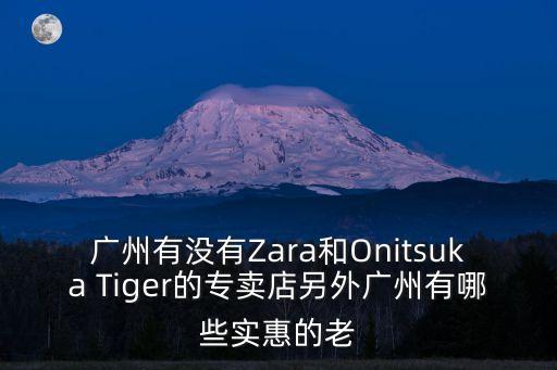 廣州有沒有Zara和Onitsuka Tiger的專賣店另外廣州有哪些實惠的老