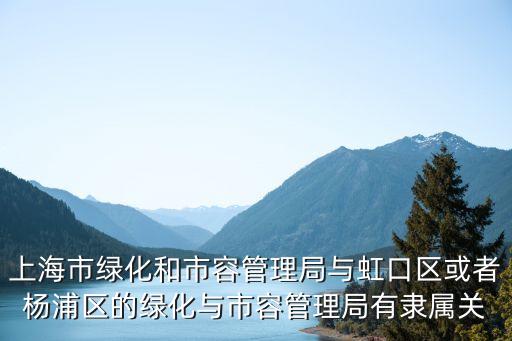 上海市綠化和市容管理局與虹口區(qū)或者楊浦區(qū)的綠化與市容管理局有隸屬關(guān)