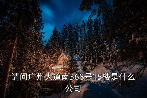 請問廣州大道南368號15樓是什么公司
