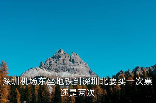 深圳機場東坐地鐵到深圳北要買一次票還是兩次