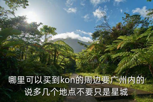 哪里可以買到kon的周邊要廣州內(nèi)的說多幾個地點不要只是星城