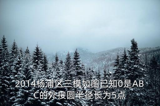 2014楊浦區三模如圖已知0是ABC的外接圓半徑長為5點