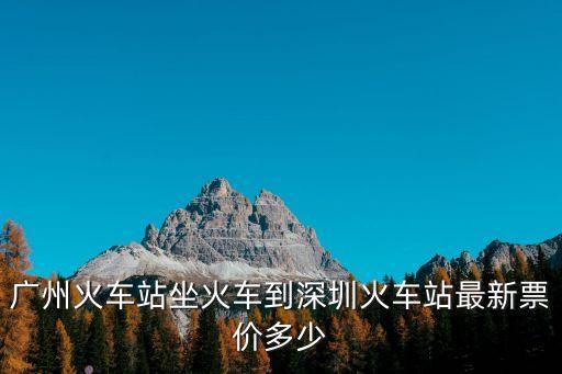 廣州火車站坐火車到深圳火車站最新票價多少