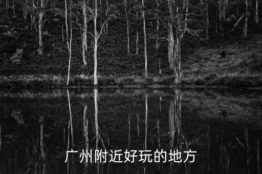 廣州附近好玩的地方