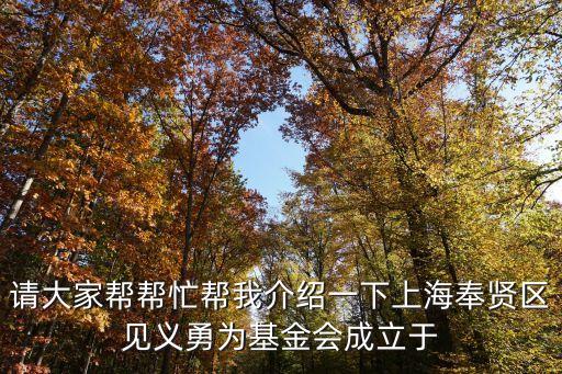 請大家?guī)蛶兔臀医榻B一下上海奉賢區(qū)見義勇為基金會成立于