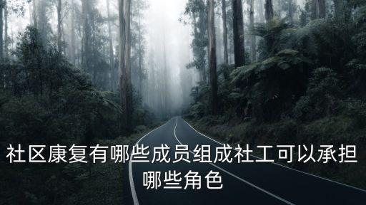 社區康復有哪些成員組成社工可以承擔哪些角色