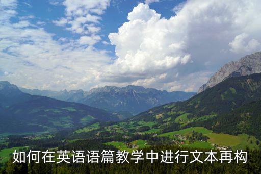如何在英語語篇教學(xué)中進(jìn)行文本再構(gòu)