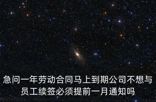 急問一年勞動合同馬上到期公司不想與員工續簽必須提前一月通知嗎