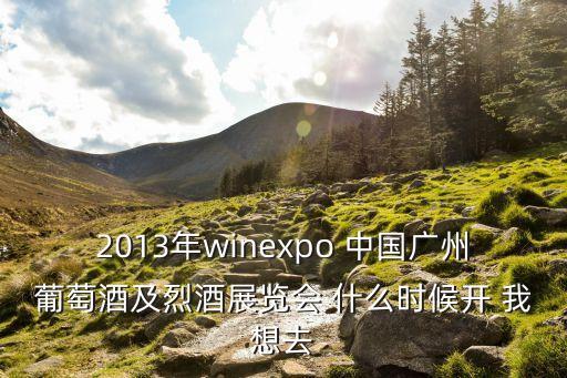2017廣州烈酒展，2013年winexpo 中國廣州葡萄酒及烈酒展覽會 什么時候開 我想去