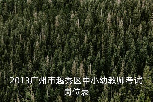 2013廣州市越秀區中小幼教師考試崗位表