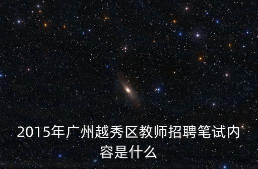 2015年廣州越秀區教師招聘筆試內容是什么