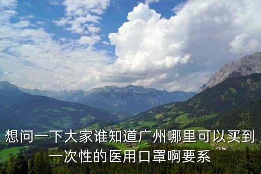 想問一下大家誰知道廣州哪里可以買到一次性的醫(yī)用口罩啊要系