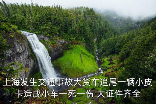 上海市涼城路交通事故，上海發生交通事故大貨車追尾一輛小皮卡造成小車一死一傷 大證件齊全