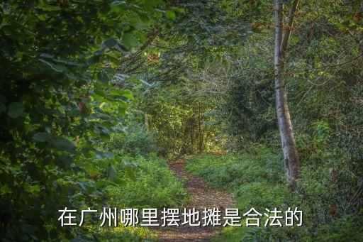 在廣州哪里擺地攤是合法的