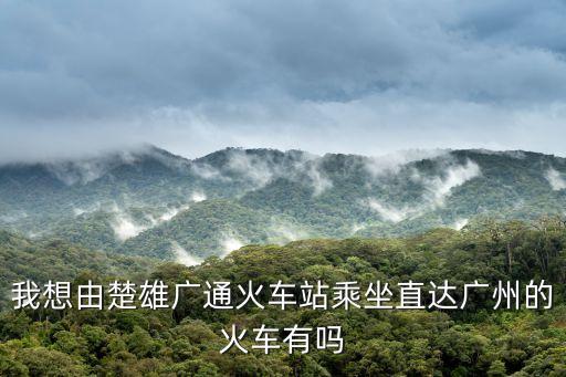 楚雄到廣州多少公里，云南楚雄洲坐火車到廣州要多長時間