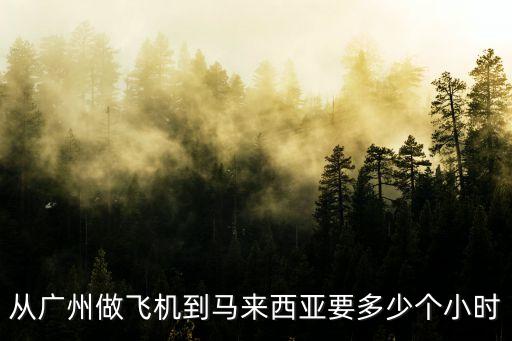 從廣州做飛機到馬來西亞要多少個小時