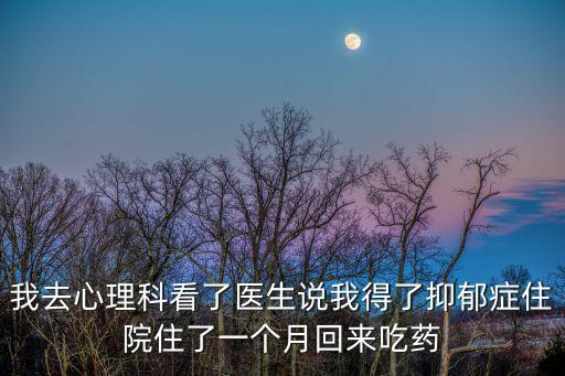 我去心理科看了醫生說我得了抑郁癥住院住了一個月回來吃藥