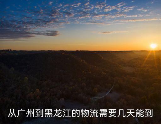 從廣州到黑龍江的物流需要幾天能到