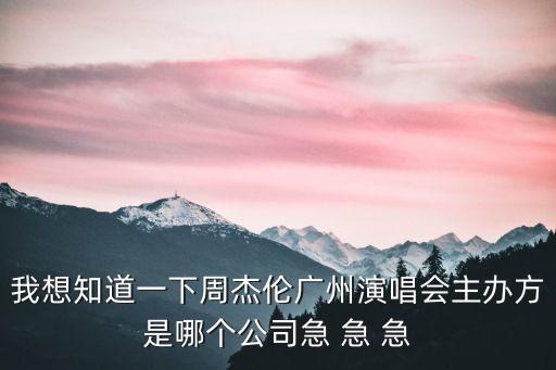 廣州首屆直播節主辦單位，我想知道一下周杰倫廣州演唱會主辦方是哪個公司急 急 急