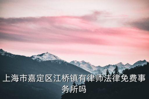 上海市嘉定區(qū)江橋鎮(zhèn)有律師法律免費(fèi)事務(wù)所嗎