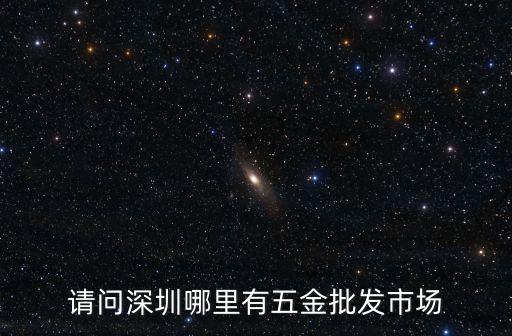 深圳哪里有批發五金，請問深圳五金在那里批發