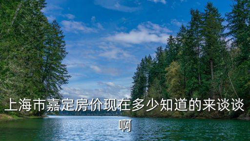 上海市嘉定房價現(xiàn)在多少知道的來談?wù)劙? class=