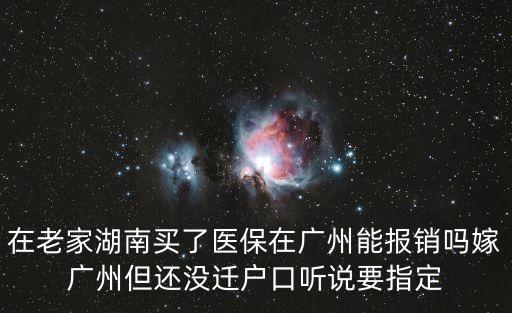 在老家湖南買了醫(yī)保在廣州能報銷嗎嫁廣州但還沒遷戶口聽說要指定
