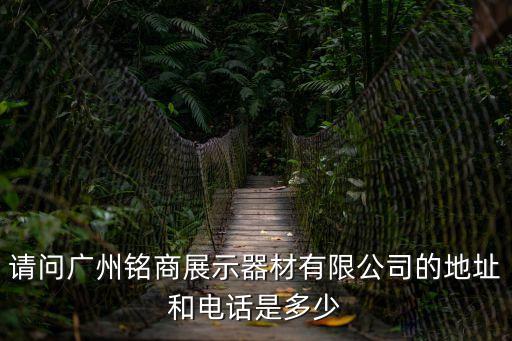 請問廣州銘商展示器材有限公司的地址和電話是多少
