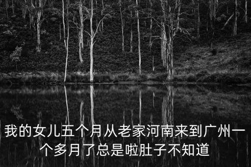 我的女兒五個月從老家河南來到廣州一個多月了總是啦肚子不知道