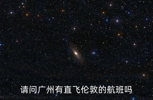 請(qǐng)問(wèn)廣州有直飛倫敦的航班嗎