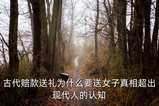 古代賠款送禮為什么要送女子真相超出現代人的認知