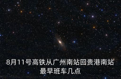 8月11號(hào)高鐵從廣州南站回貴港南站最早班車(chē)幾點(diǎn)
