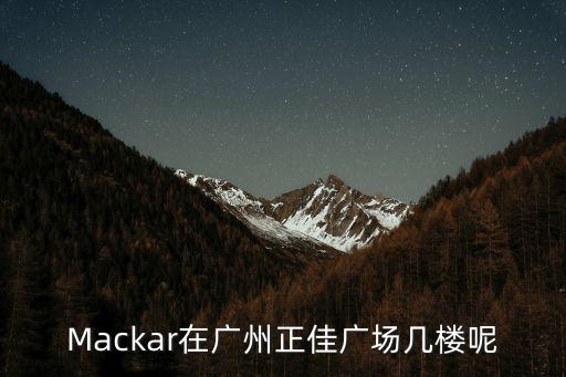 Mackar在廣州正佳廣場幾樓呢