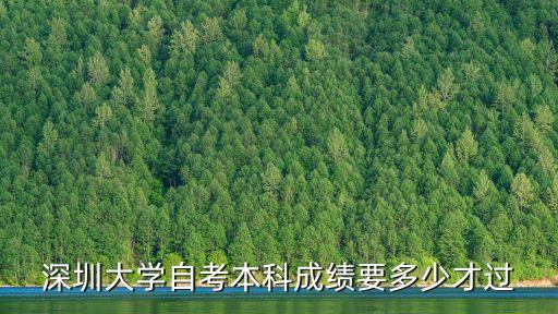 深圳大學自考學位要多少分，深圳大學自考本科成績要多少才過