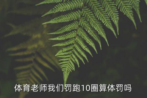 體育老師我們罰跑10圈算體罰嗎