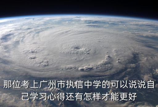 那位考上廣州市執信中學的可以說說自己學習心得還有怎樣才能更好