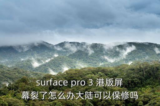 surface pro 3 港版屏幕裂了怎么辦大陸可以保修嗎