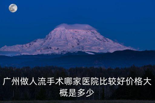 廣州做人流手術哪家醫院比較好價格大概是多少